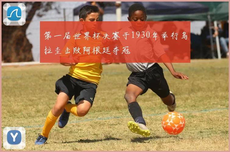 第一届世界杯决赛于1930年举行乌拉圭击败阿根廷夺冠