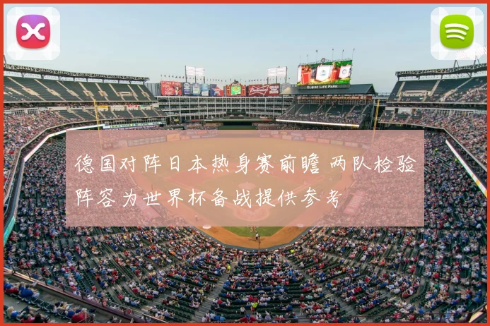 德国对阵日本热身赛前瞻 两队检验阵容为世界杯备战提供参考
