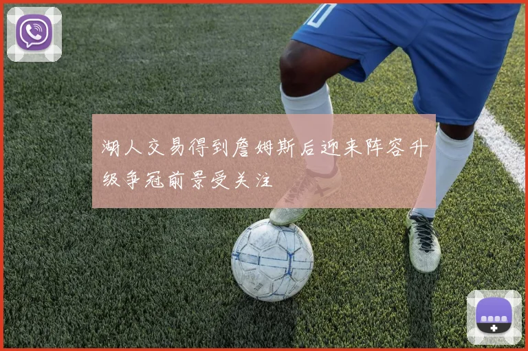 湖人交易得到詹姆斯后迎来阵容升级争冠前景受关注