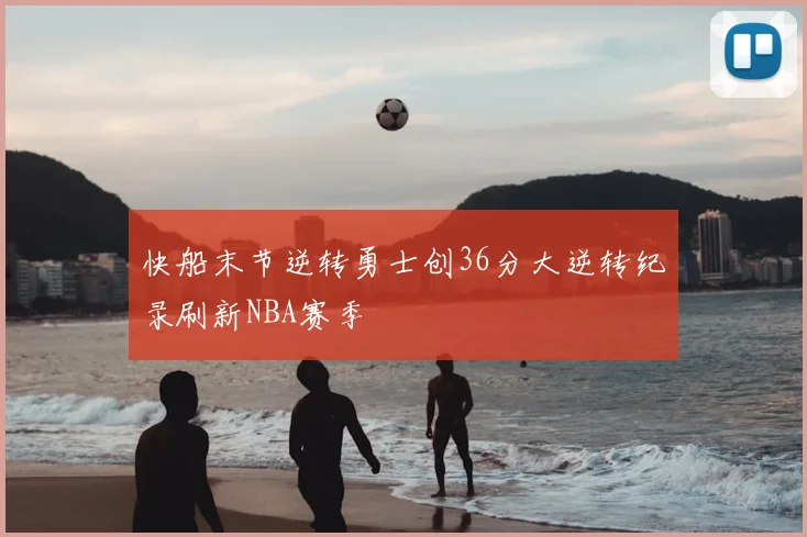 快船末节逆转勇士创36分大逆转纪录刷新NBA赛季