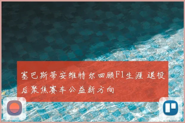 塞巴斯蒂安维特尔回顾F1生涯 退役后聚焦赛车公益新方向