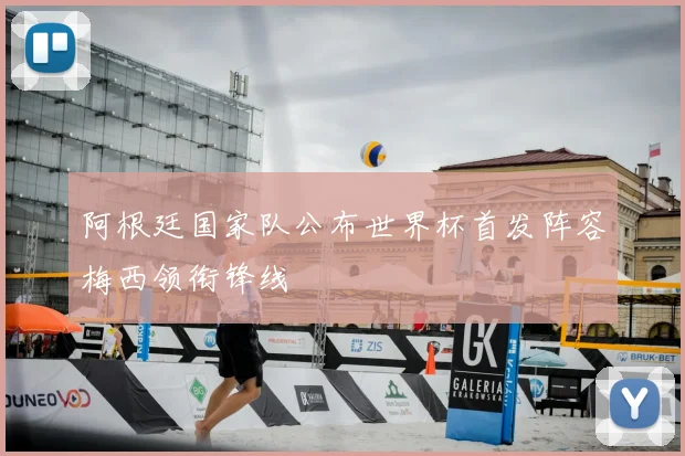 阿根廷国家队公布世界杯首发阵容梅西领衔锋线