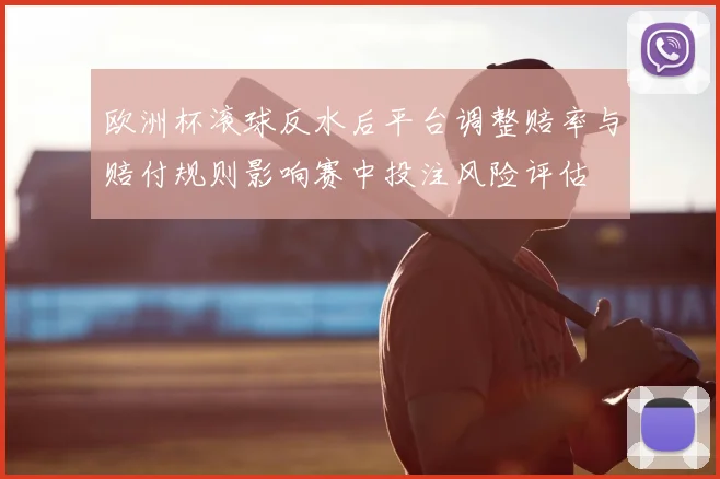 欧洲杯滚球反水后平台调整赔率与赔付规则影响赛中投注风险评估