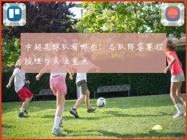 中超足球队有哪些：各队阵容赛程梳理与关注重点