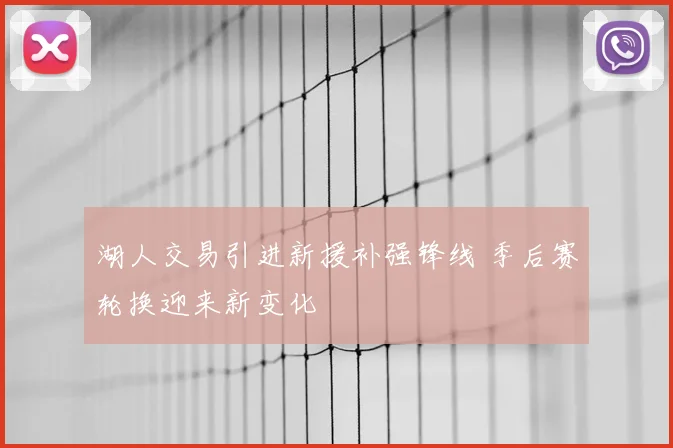 湖人交易引进新援补强锋线 季后赛轮换迎来新变化