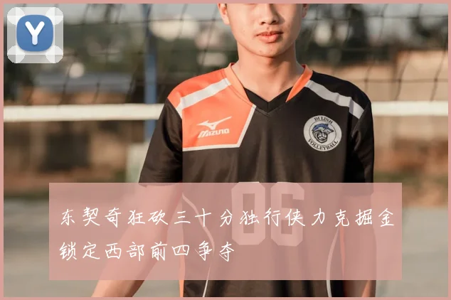 东契奇狂砍三十分独行侠力克掘金锁定西部前四争夺