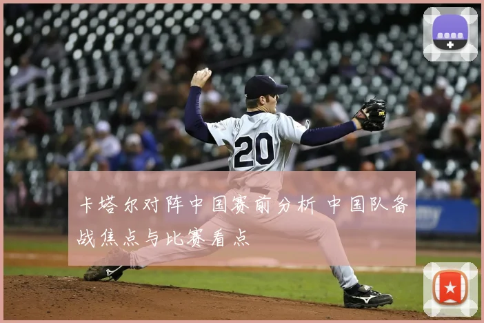 卡塔尔对阵中国赛前分析 中国队备战焦点与比赛看点
