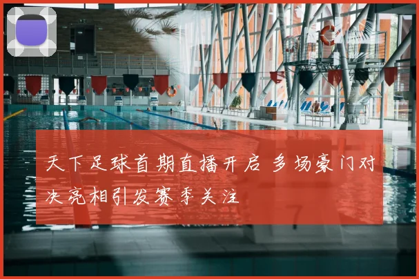 天下足球首期直播开启 多场豪门对决亮相引发赛季关注
