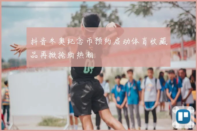 抖音冬奥纪念币预约启动体育收藏品再掀抢购热潮