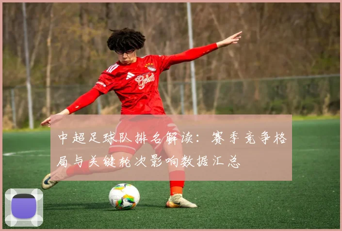 中超足球队排名解读:赛季竞争格局与关键轮次影响数据汇总