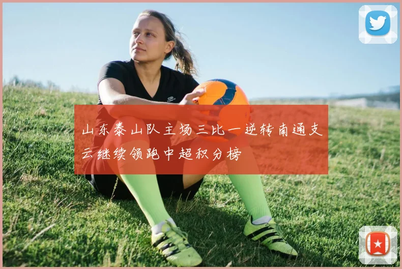 山东泰山队主场三比一逆转南通支云继续领跑中超积分榜