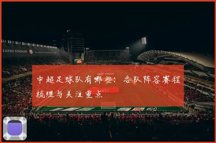 中超足球队有哪些：各队阵容赛程梳理与关注重点