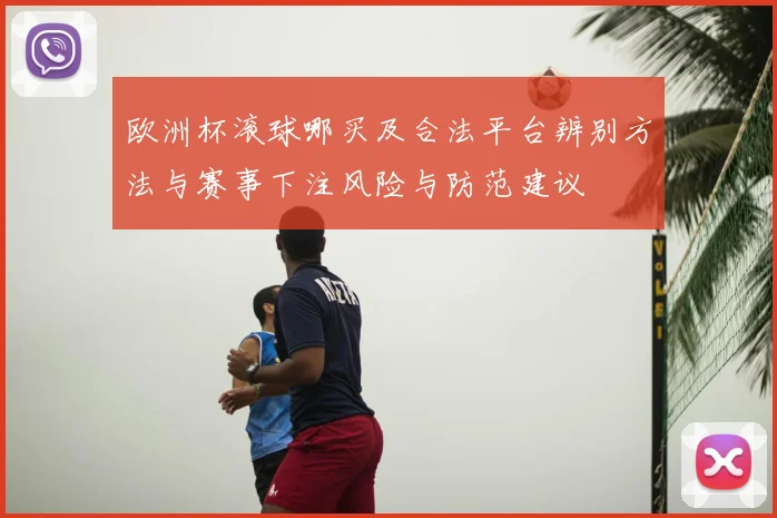 欧洲杯滚球哪买及合法平台辨别方法与赛事下注风险与防范建议