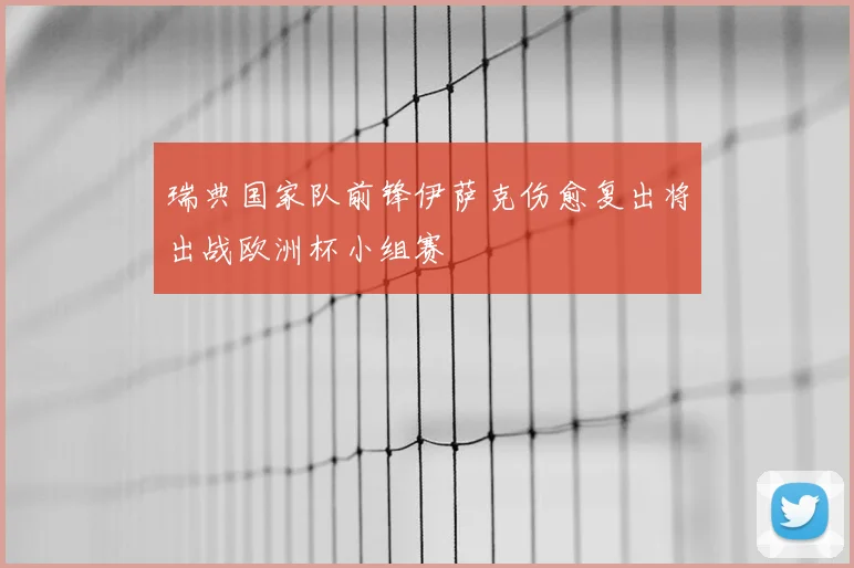 瑞典国家队前锋伊萨克伤愈复出将出战欧洲杯小组赛