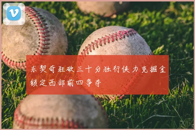 东契奇狂砍三十分独行侠力克掘金锁定西部前四争夺