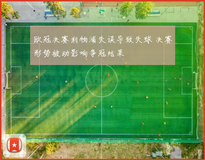 欧冠决赛利物浦失误导致失球 决赛形势被动影响争冠结果