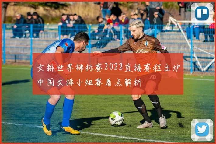 女排世界锦标赛2022直播赛程出炉中国女排小组赛看点解析