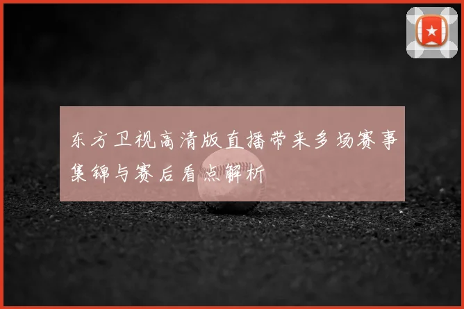东方卫视高清版直播带来多场赛事集锦与赛后看点解析