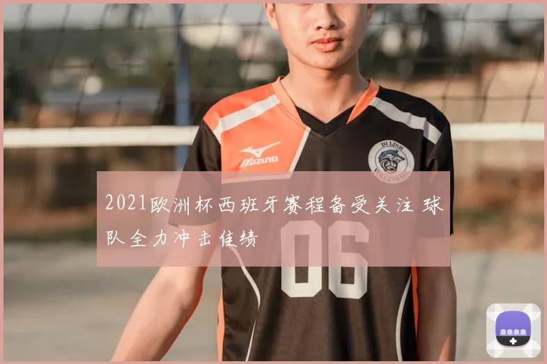 2021欧洲杯西班牙赛程备受关注 球队全力冲击佳绩