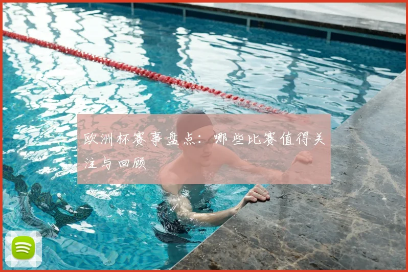 欧洲杯赛事盘点：哪些比赛值得关注与回顾
