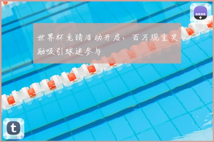 世界杯竞猜活动开启，百万现金奖励吸引球迷参与